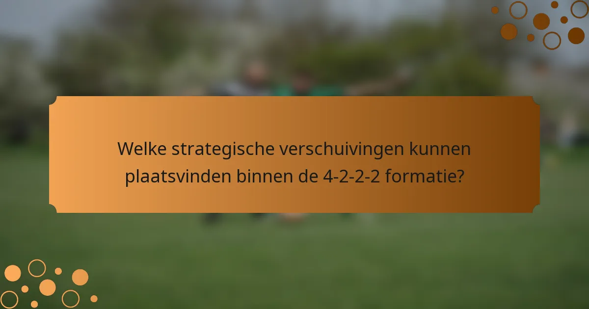 Welke strategische verschuivingen kunnen plaatsvinden binnen de 4-2-2-2 formatie?