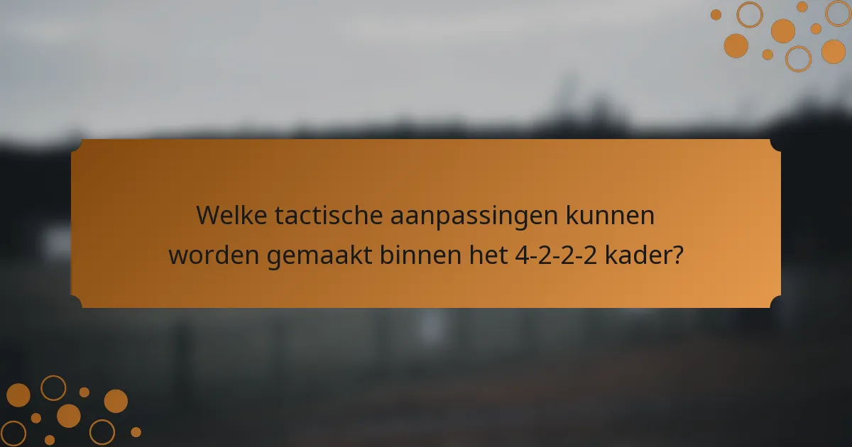 Welke tactische aanpassingen kunnen worden gemaakt binnen het 4-2-2-2 kader?