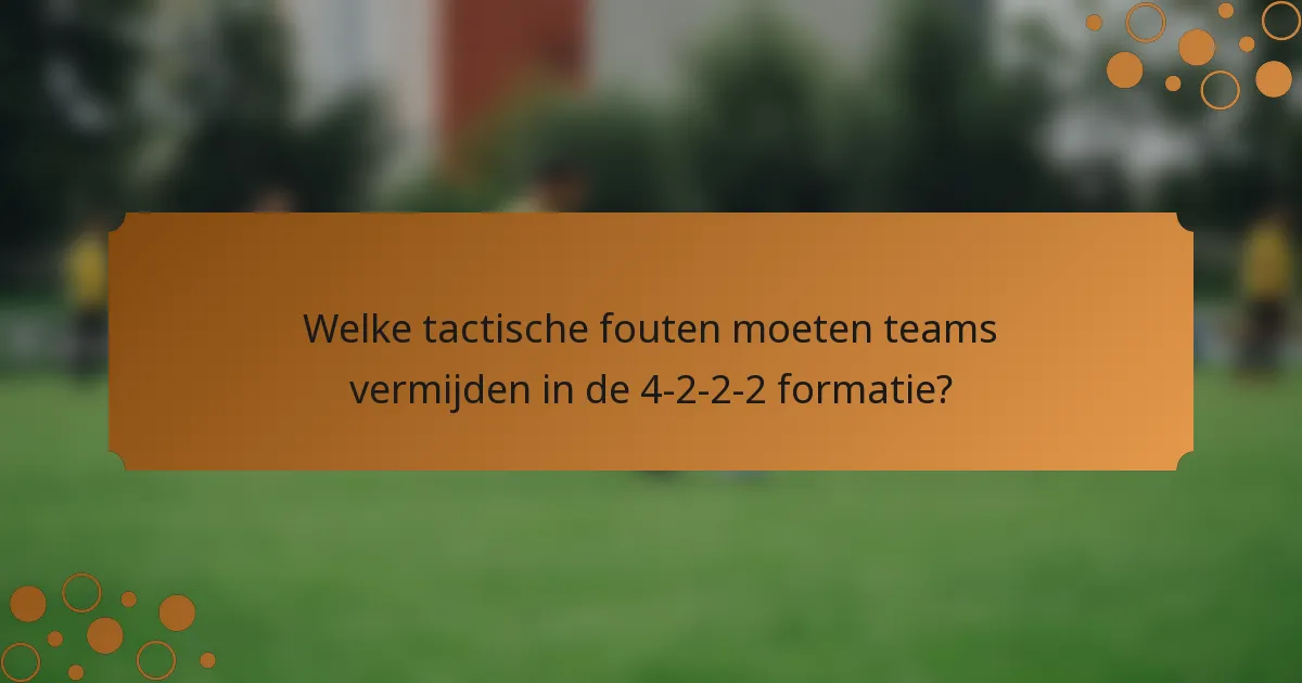 Welke tactische fouten moeten teams vermijden in de 4-2-2-2 formatie?