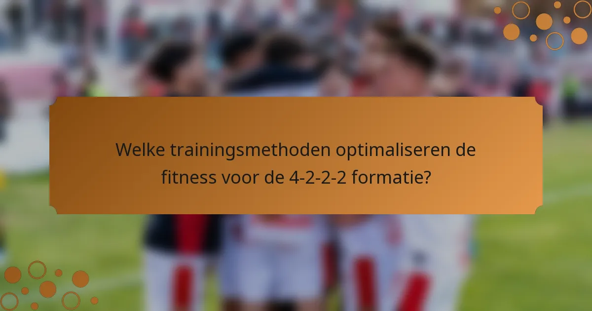 Welke trainingsmethoden optimaliseren de fitness voor de 4-2-2-2 formatie?