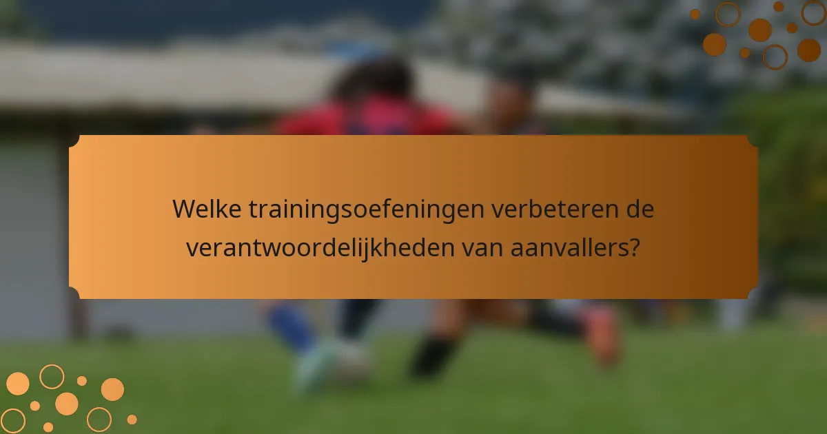 Welke trainingsoefeningen verbeteren de verantwoordelijkheden van aanvallers?